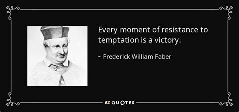 Frederick William Faber quote: Every moment of resistance to temptation ...