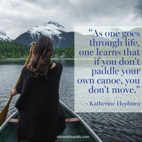 "As one goes through life, one learns that if you don't paddle your own canoe, you don't move ...