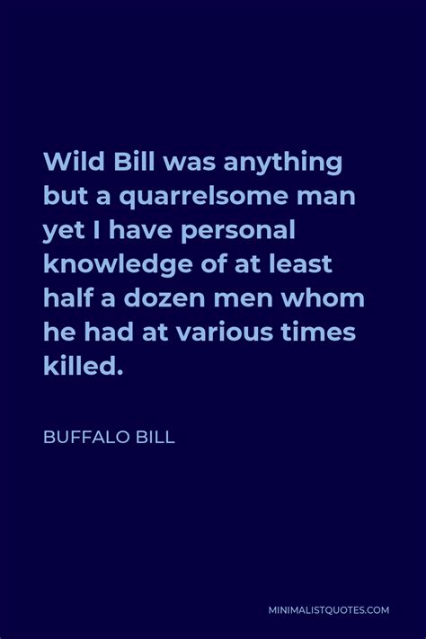 Buffalo Bill Quote: Wild Bill was anything but a quarrelsome man yet I have personal knowledge ...