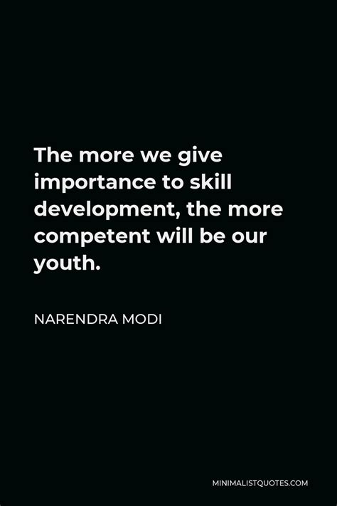 Narendra Modi Quote: The more we give importance to skill development, the more competent will ...