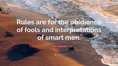 Colin Chapman Quote: “Rules are for the obidience of fools and interpretations of smart men.”