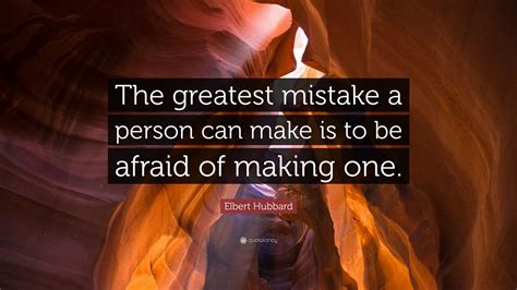 Elbert Hubbard Quote: “The greatest mistake a person can make is to be afraid of making one.”