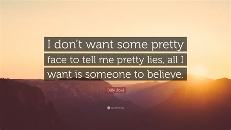 Billy Joel Quote: “I don’t want some pretty face to tell me pretty lies ...