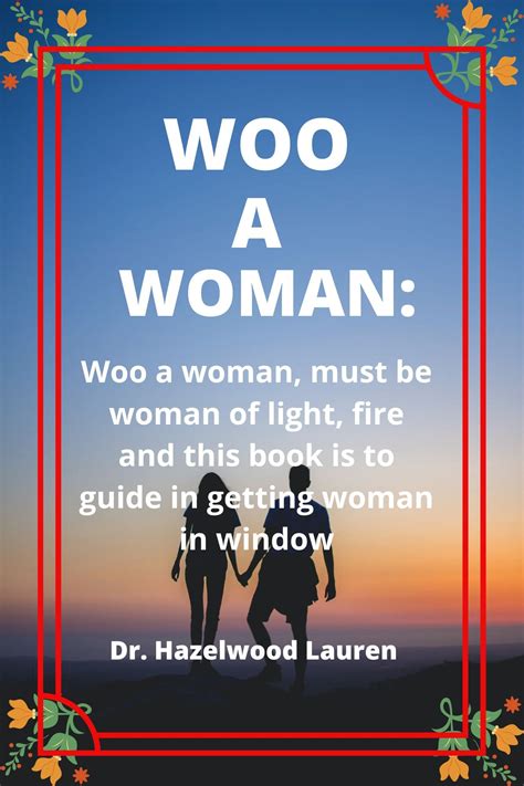 WOO A WOMAN: Woo a woman, must be woman of light, fire and this book is ...