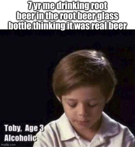 dude the root beer class bottles look like real beer - Imgflip