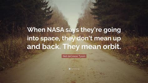 Neil deGrasse Tyson Quote: “When NASA says they’re going into space, they don’t mean up and back ...