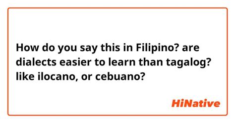 How do you say "are dialects easier to learn than tagalog? like ilocano, or cebuano?" in ...