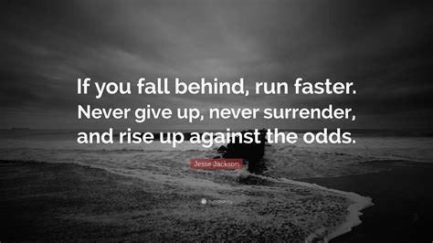 Jesse Jackson Quote: “If you fall behind, run faster. Never give up, never surrender, and rise ...