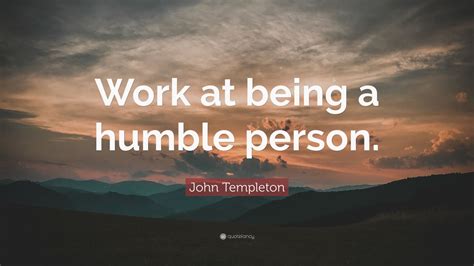 John Templeton Quote: “Work at being a humble person.” (10 wallpapers) - Quotefancy