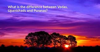 Difference between Vedas, Upanishads and Puranas