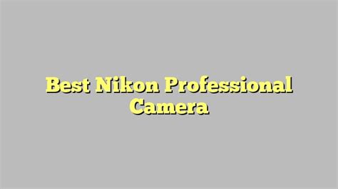 Best Nikon Professional Camera - November 2022 - Tomaswhitehouse.com