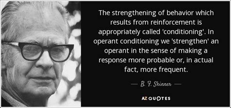 B. F. Skinner quote: The strengthening of behavior which results from reinforcement is ...