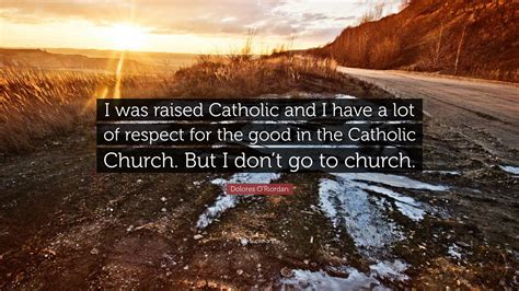 Dolores O'Riordan Quote: “I was raised Catholic and I have a lot of respect for the good in the ...