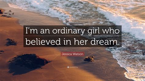 Jessica Watson Quote: “I’m an ordinary girl who believed in her dream.”