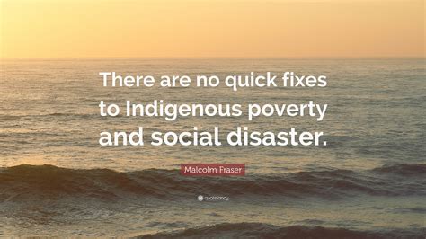 Malcolm Fraser Quote: “There are no quick fixes to Indigenous poverty ...