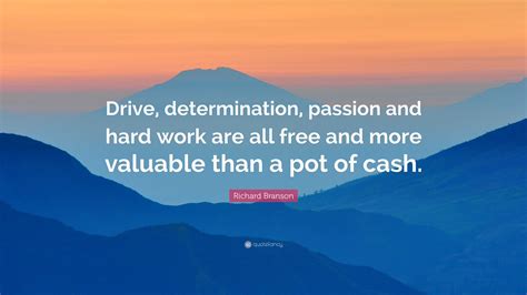 Richard Branson Quote: “Drive, determination, passion and hard work are all free and more ...