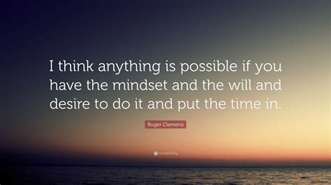 Roger Clemens Quote: “I think anything is possible if you have the ...