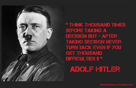 Adolf thousand times before taking decison But After taking decision never turn back even if you ...