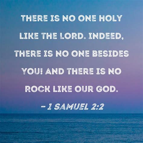 1 Samuel 2:2 There is no one holy like the LORD. Indeed, there is no ...