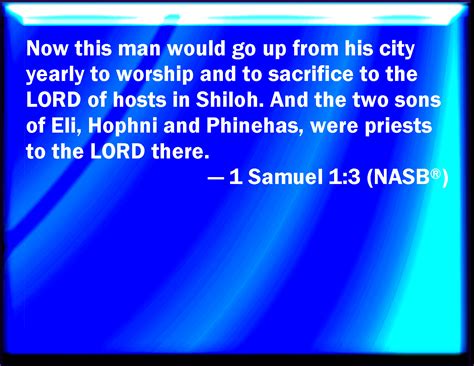 1 Samuel 1:3 And this man went up out of his city yearly to worship and ...