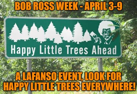 Happy Little Trees Ahead - Bob Ross Week - April 3-9 - A Lafanso Event - Imgflip