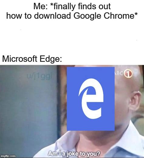 Yes... Yes, Microsoft Edge, you are a joke to me. - Imgflip