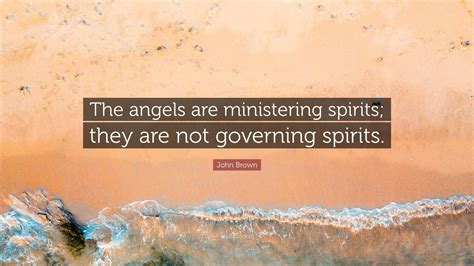 John Brown Quote: “The angels are ministering spirits; they are not governing spirits.”