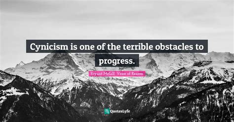 Cynicism is one of the terrible obstacles to progress.... Quote by Bryant McGill, Voice of ...