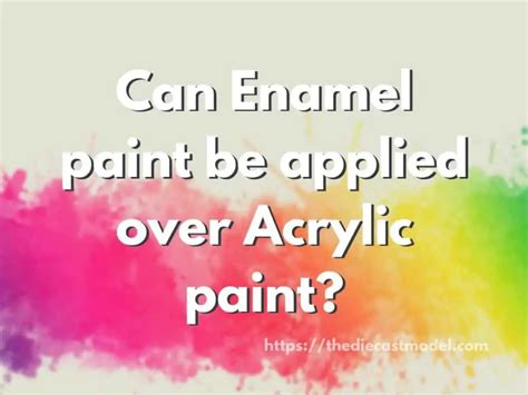 Can Enamel be applied over Acrylic paint and Vice Versa? How to use Both Paints | The Diecast Model