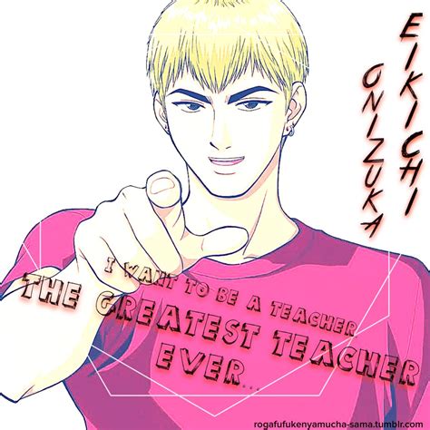 GTO Quote - "I want to be a teacher. The greatest teacher ever..." -Eikichi Onizuka