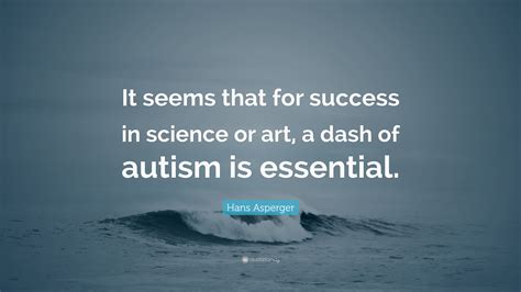 Hans Asperger Quote: “It seems that for success in science or art, a dash of autism is essential.”