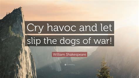 William Shakespeare Quote: “Cry havoc and let slip the dogs of war!”