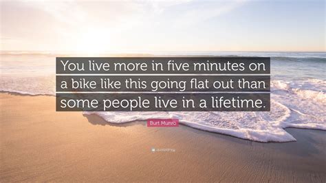 Burt Munro Quote: “You live more in five minutes on a bike like this going flat out than some ...