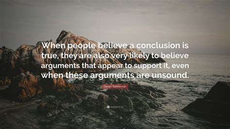 Daniel Kahneman Quote: “When people believe a conclusion is true, they are also very likely to ...