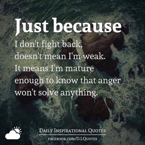 Just because I don’t fight back, doesn’t mean I’m weak. It means ...