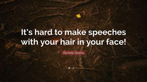 Michelle Obama Quote: “It’s hard to make speeches with your hair in ...