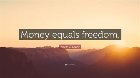 Kevin O'Leary Quote: “Money equals freedom.”