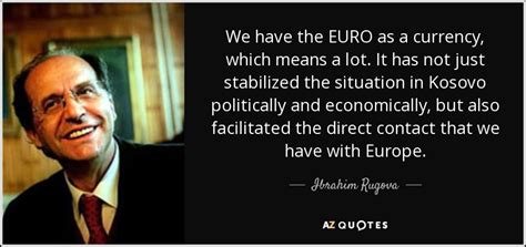 Ibrahim Rugova quote: We have the EURO as a currency, which means a...