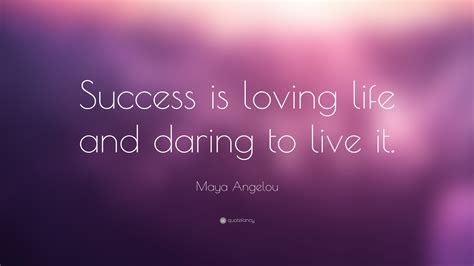 Maya Angelou Quote: “Success is loving life and daring to live it.” (3 ...
