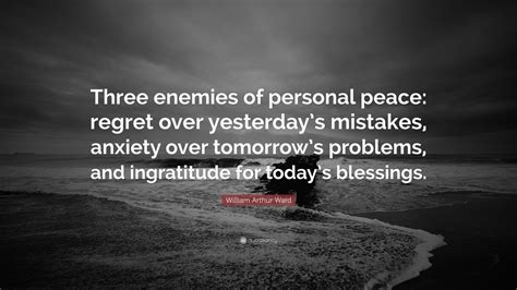 William Arthur Ward Quote: “Three enemies of personal peace: regret over yesterday’s mistakes ...