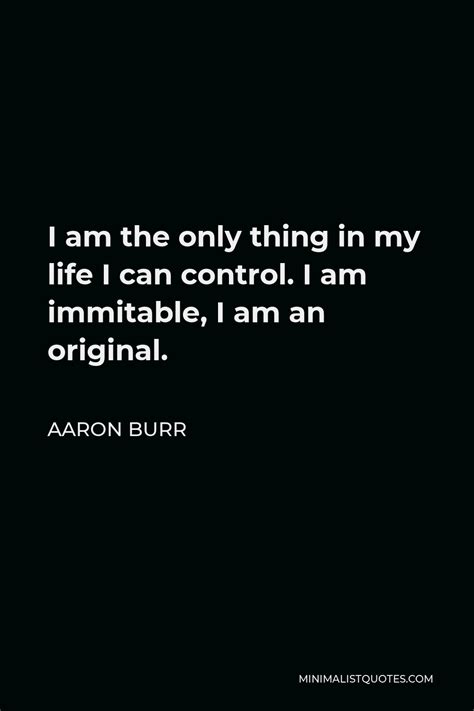 Aaron Burr Quote: I am the only thing in my life I can control. I am ...