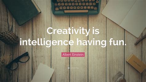 Albert Einstein Quote: “Creativity is intelligence having fun.”