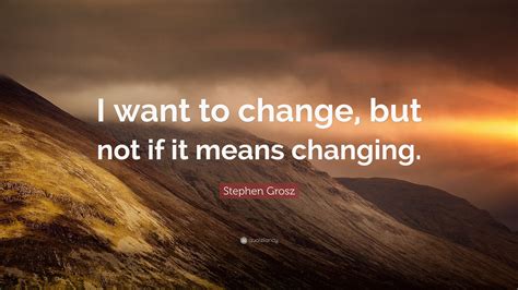 Stephen Grosz Quote: “I want to change, but not if it means changing.”