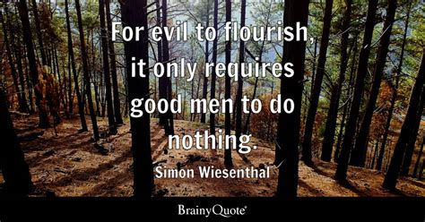 For evil to flourish, it only requires good men to do nothing. - Simon ...