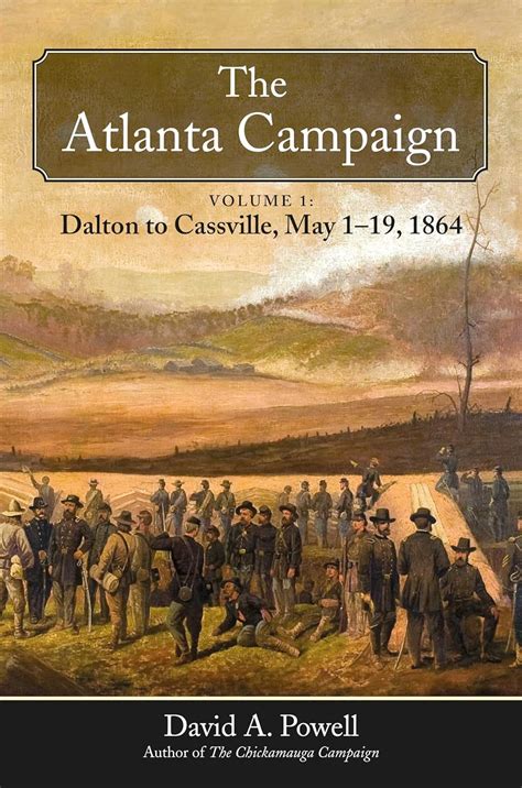 The Atlanta Campaign: Volume 1: Dalton to Cassville, May 1-19, 1864: Powell, David A ...