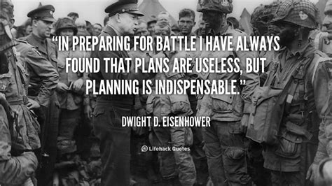 "In preparing for battle I have always found that plans are useless ...