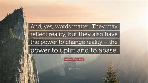 William Raspberry Quote: “And, yes, words matter. They may reflect reality, but they also have ...