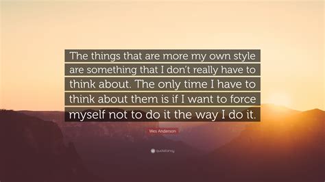 Wes Anderson Quote: “The things that are more my own style are something that I don’t really ...