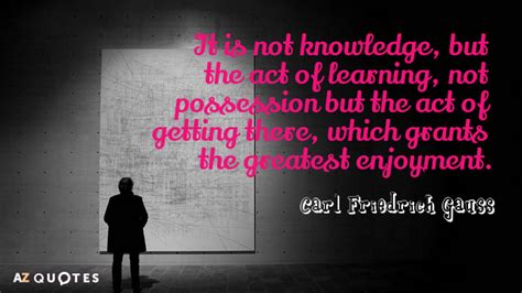 Carl Friedrich Gauss quote: It is not knowledge, but the act of ...