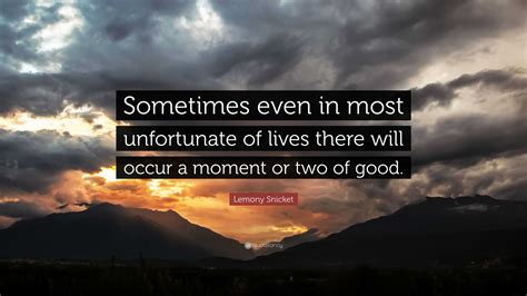 Lemony Snicket Quote: “Sometimes even in most unfortunate of lives ...